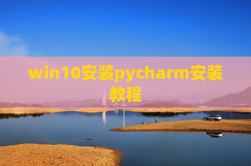 win10安装pycharm安装教程 win10安装pycharm安装教程